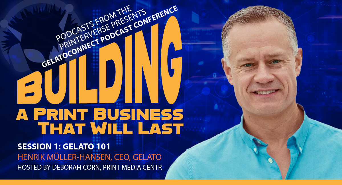 Building a Print Business That Will Last, an exclusive, 4-episode Gelato Podcast Conference, Podcasts From The Printerverse, Print Media Centr, Podcasts about print, podcasts about printing, podcasts about printing business, GelatoConnect